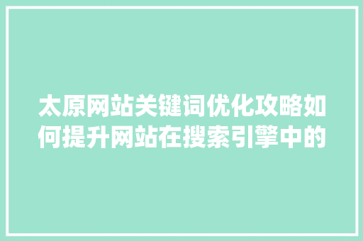 太原网站关键词优化攻略如何提升网站在搜索引擎中的排名_太原网站目标关键词优化