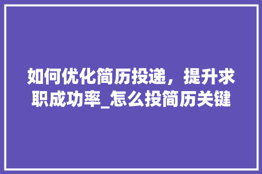 如何优化简历投递，提升求职成功率_怎么投简历关键词优化