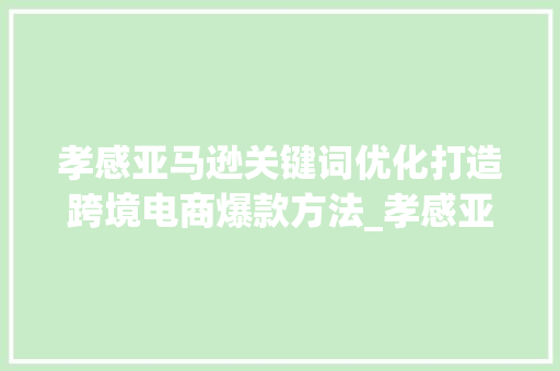 孝感亚马逊关键词优化打造跨境电商爆款方法_孝感亚马逊关键词优化