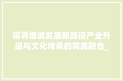 探寻增城发展新路径产业升级与文化传承的完美融合_增城关键词快速优化