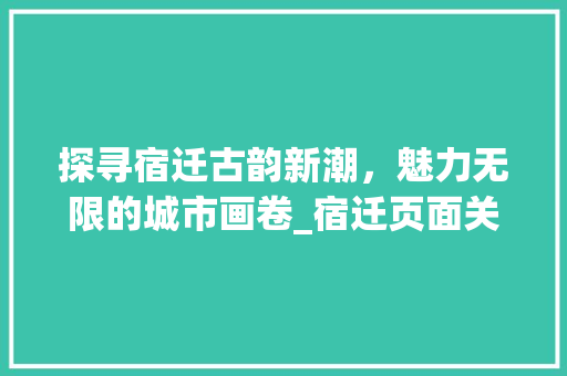 探寻宿迁古韵新潮，魅力无限的城市画卷_宿迁页面关键词优化
