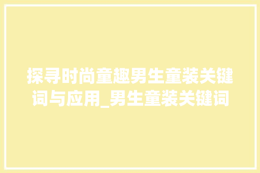 探寻时尚童趣男生童装关键词与应用_男生童装关键词优化