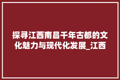 探寻江西南昌千年古都的文化魅力与现代化发展_江西南昌关键词优化