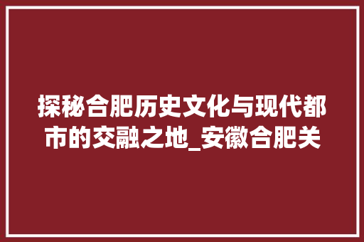 探秘合肥历史文化与现代都市的交融之地_安徽合肥关键词优化