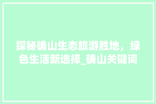 探秘确山生态旅游胜地，绿色生活新选择_确山关键词优化专业
