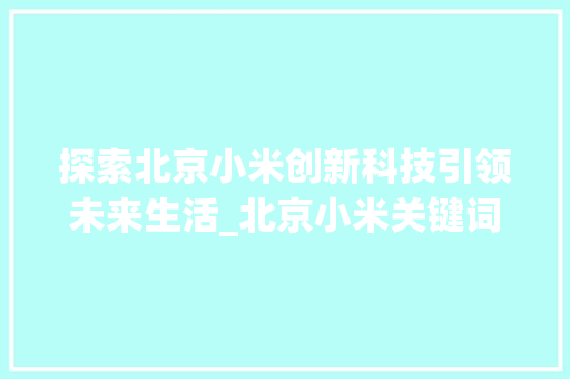 探索北京小米创新科技引领未来生活_北京小米关键词优化