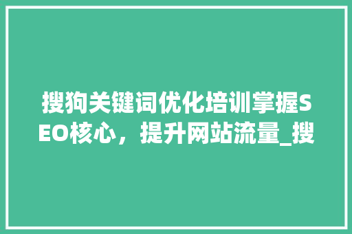 搜狗关键词优化培训掌握SEO核心，提升网站流量_搜狗关键词优化培训