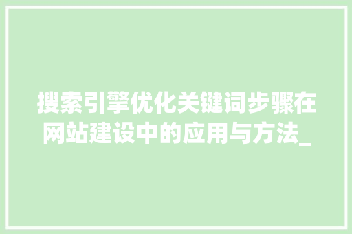 搜索引擎优化关键词步骤在网站建设中的应用与方法_正规的网站关键词优化