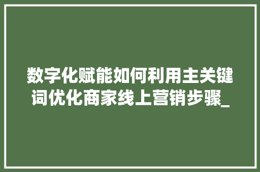 数字化赋能如何利用主关键词优化商家线上营销步骤_主关键词优化商家