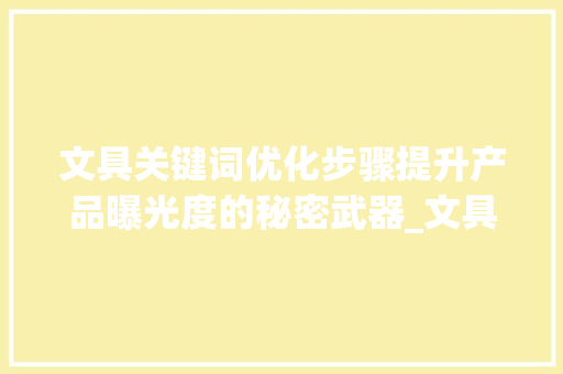 文具关键词优化步骤提升产品曝光度的秘密武器_文具关键词优化方法包括