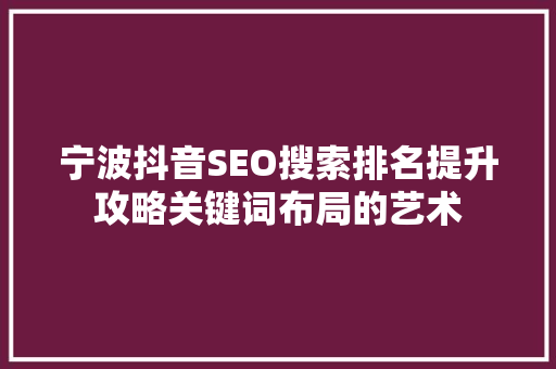 宁波抖音SEO搜索排名提升攻略关键词布局的艺术
