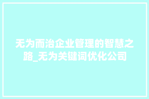 无为而治企业管理的智慧之路_无为关键词优化公司