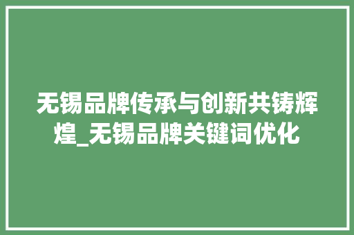 无锡品牌传承与创新共铸辉煌_无锡品牌关键词优化