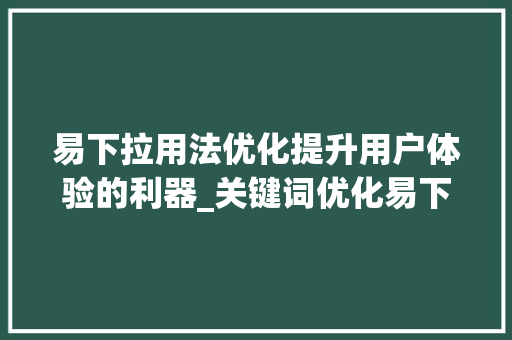 易下拉用法优化提升用户体验的利器_关键词优化易下拉用法