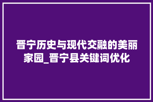 晋宁历史与现代交融的美丽家园_晋宁县关键词优化