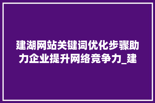 建湖网站关键词优化步骤助力企业提升网络竞争力_建湖网站关键词优化