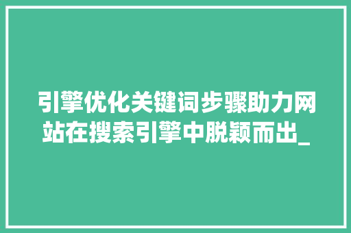 引擎优化关键词步骤助力网站在搜索引擎中脱颖而出_引擎优化关键词有哪些