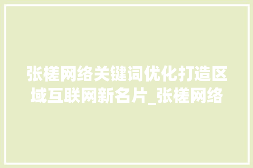 张槎网络关键词优化打造区域互联网新名片_张槎网络关键词优化