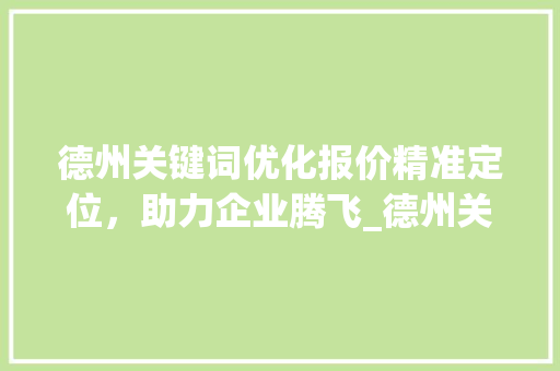 德州关键词优化报价精准定位，助力企业腾飞_德州关键词优化报价