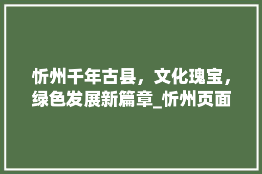 忻州千年古县，文化瑰宝，绿色发展新篇章_忻州页面关键词优化