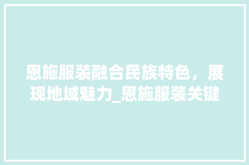 恩施服装融合民族特色，展现地域魅力_恩施服装关键词优化