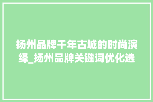 扬州品牌千年古城的时尚演绎_扬州品牌关键词优化选择
