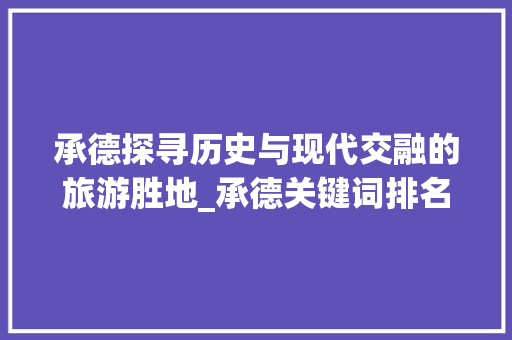 承德探寻历史与现代交融的旅游胜地_承德关键词排名优化