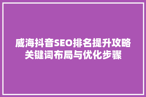 威海抖音SEO排名提升攻略关键词布局与优化步骤