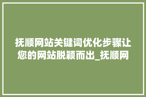抚顺网站关键词优化步骤让您的网站脱颖而出_抚顺网站关键词优化方法