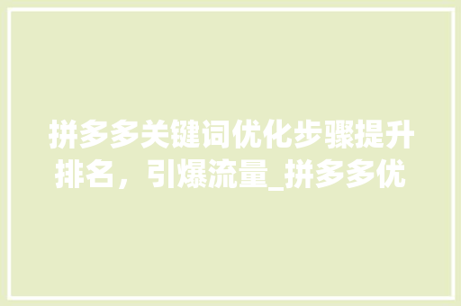 拼多多关键词优化步骤提升排名，引爆流量_拼多多优化关键词排名