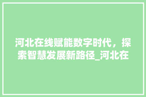 河北在线赋能数字时代，探索智慧发展新路径_河北在线关键词优化