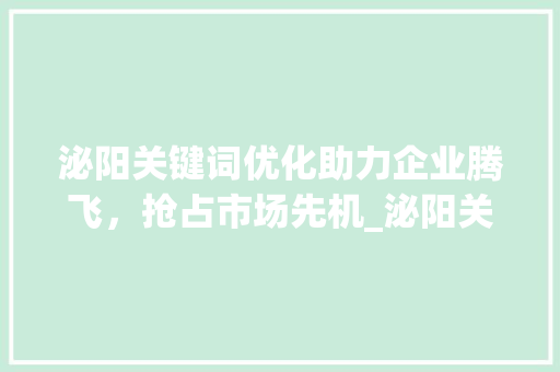 泌阳关键词优化助力企业腾飞，抢占市场先机_泌阳关键词优化公司