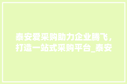 泰安爱采购助力企业腾飞，打造一站式采购平台_泰安爱采购关键词优化