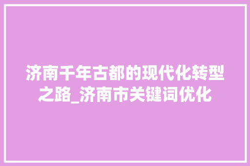 济南千年古都的现代化转型之路_济南市关键词优化