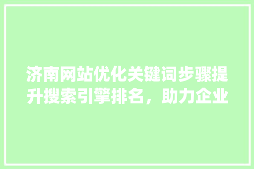 济南网站优化关键词步骤提升搜索引擎排名，助力企业腾飞_济南网站优化关键词