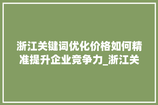 浙江关键词优化价格如何精准提升企业竞争力_浙江关键词优化价格
