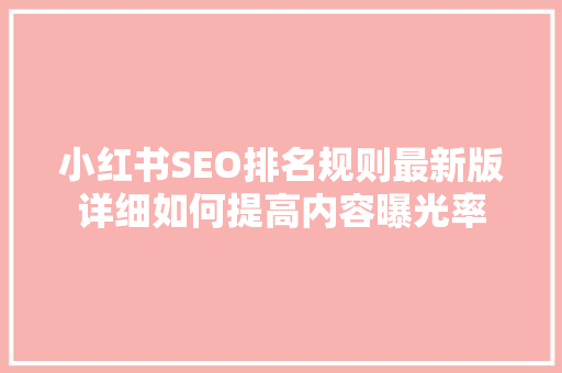 小红书SEO排名规则最新版详细如何提高内容曝光率