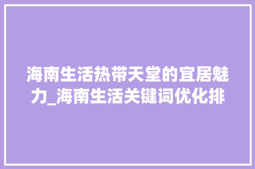 海南生活热带天堂的宜居魅力_海南生活关键词优化排名
