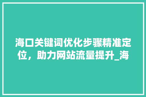 海口关键词优化步骤精准定位，助力网站流量提升_海口怎么进行关键词优化