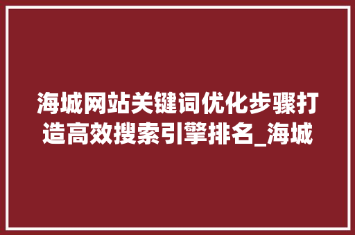 海城网站关键词优化步骤打造高效搜索引擎排名_海城网站关键词优化