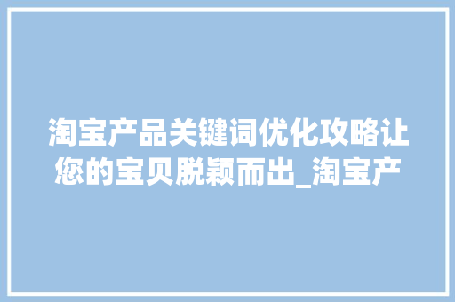 淘宝产品关键词优化攻略让您的宝贝脱颖而出_淘宝产品怎样优化关键词