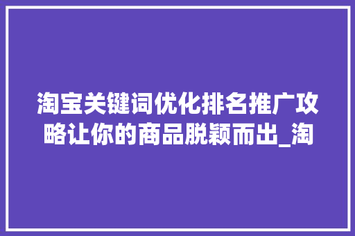 淘宝关键词优化排名推广攻略让你的商品脱颖而出_淘宝关键词优化排名推广