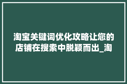 淘宝关键词优化攻略让您的店铺在搜索中脱颖而出_淘宝的关键词优化