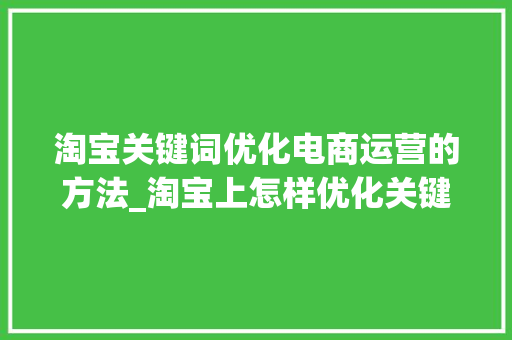淘宝关键词优化电商运营的方法_淘宝上怎样优化关键词
