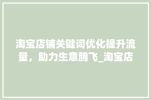 淘宝店铺关键词优化提升流量，助力生意腾飞_淘宝店铺怎么关键词优化