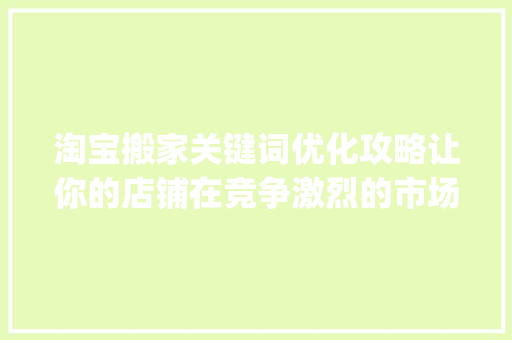 淘宝搬家关键词优化攻略让你的店铺在竞争激烈的市场中脱颖而出_淘宝搬家关键词怎么优化