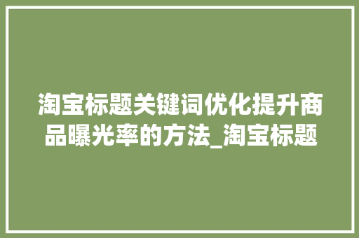 淘宝标题关键词优化提升商品曝光率的方法_淘宝标题关键词的优化
