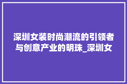 深圳女装时尚潮流的引领者与创意产业的明珠_深圳女装关键词优化