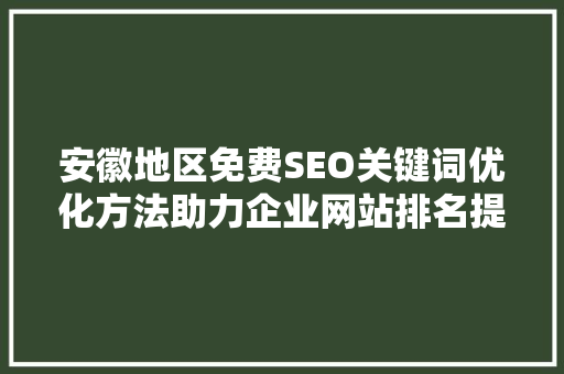 安徽地区免费SEO关键词优化方法助力企业网站排名提升