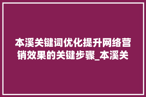 本溪关键词优化提升网络营销效果的关键步骤_本溪关键词优化效果好吗